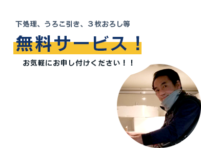 下処理、うろこ引き、３枚おろし等 無料サービス！ お気軽にお申し付けください！！