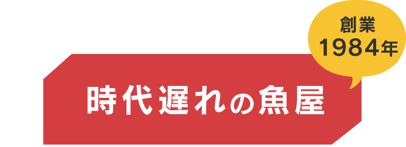 時代遅れの魚屋 創業1984年